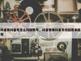 抖音用抖音号怎么找回账号，抖音使用抖音号找回原来账号