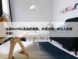 这部Netflix出品的美剧，内容大胆，却让人欲罢不能！