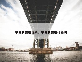 苹果抖音要钱吗，苹果抖音要付费吗