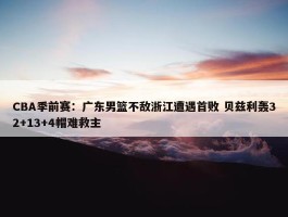 CBA季前赛：广东男篮不敌浙江遭遇首败 贝兹利轰32+13+4帽难救主