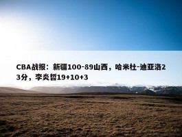 CBA战报：新疆100-89山西，哈米杜-迪亚洛23分，李炎哲19+10+3