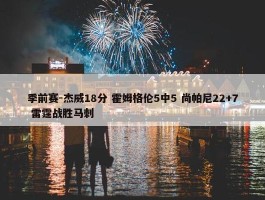 季前赛-杰威18分 霍姆格伦5中5 尚帕尼22+7 雷霆战胜马刺