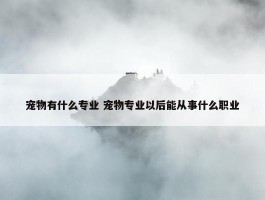 宠物有什么专业 宠物专业以后能从事什么职业