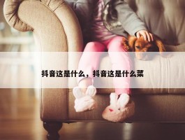 抖音这是什么，抖音这是什么菜