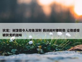 狄龙：谢泼德令人印象深刻 我训练时要防他 让他感受被狄龙的滋味