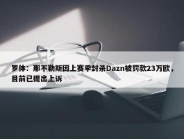 罗体：那不勒斯因上赛季封杀Dazn被罚款23万欧，目前已提出上诉