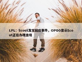 LPL：Scout发文回应事件，OPGG显示Scout正在办理出境