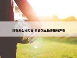 抖音怎么拍和音 抖音怎么拍音乐和声音