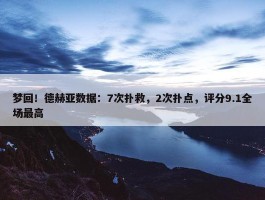 梦回！德赫亚数据：7次扑救，2次扑点，评分9.1全场最高