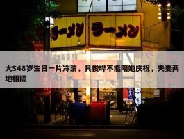 大S48岁生日一片冷清，具俊晔不能陪她庆祝，夫妻两地相隔