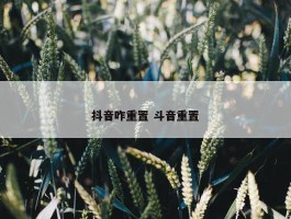 抖音咋重置 斗音重置