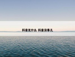 抖音无什么 抖音没事儿