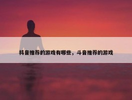 抖音推荐的游戏有哪些，斗音推荐的游戏