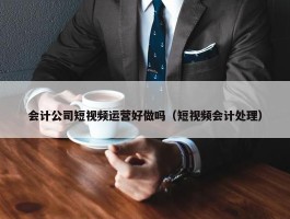 会计公司短视频运营好做吗（短视频会计处理）