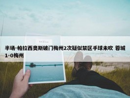 半场-帕拉西奥斯破门梅州2次疑似禁区手球未吹 蓉城1-0梅州