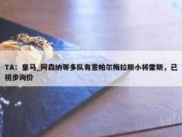 TA：皇马_阿森纳等多队有意帕尔梅拉斯小将雷斯，已初步询价