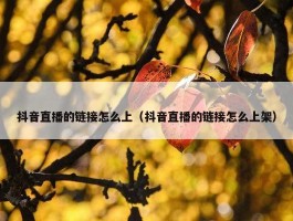 抖音直播的链接怎么上（抖音直播的链接怎么上架）