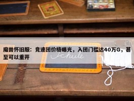 魔兽怀旧服：竞速团价格曝光，入团门槛达40万G，甚至可以重开