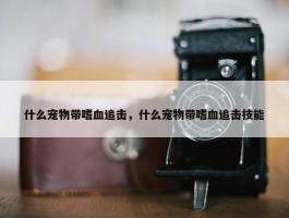 什么宠物带嗜血追击，什么宠物带嗜血追击技能