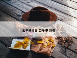 公子呀抖音 公子呀 抖音