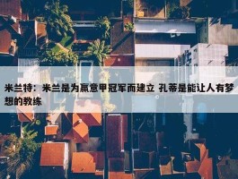 米兰特：米兰是为赢意甲冠军而建立 孔蒂是能让人有梦想的教练