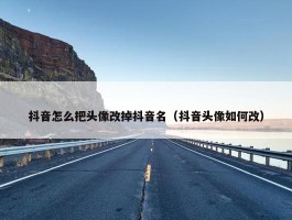 抖音怎么把头像改掉抖音名（抖音头像如何改）