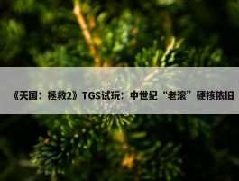 《天国：拯救2》TGS试玩：中世纪“老滚”硬核依旧