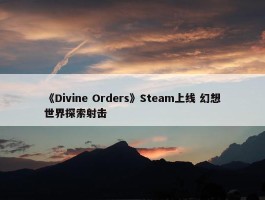 《Divine Orders》Steam上线 幻想世界探索射击