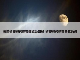 黄冈短视频代运营哪家公司好 短视频代运营是真的吗