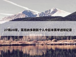 27场20球，莱昂纳多刷新个人中超单赛季进球纪录