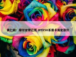 黄仁勋：摩尔定律已死 RTX50系显卡肯定涨价