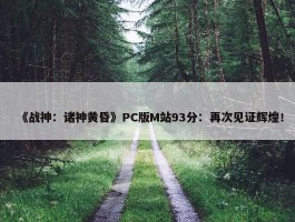 《战神：诸神黄昏》PC版M站93分：再次见证辉煌！