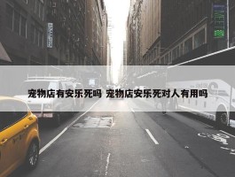 宠物店有安乐死吗 宠物店安乐死对人有用吗