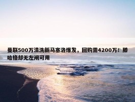 曼联500万清洗新马塞洛爆发，回购需4200万！滕哈格却无左闸可用