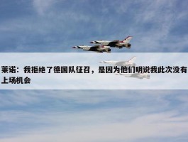 莱诺：我拒绝了德国队征召，是因为他们明说我此次没有上场机会