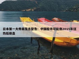 日本第一大券商发出警告：中国股市可能像2015年狂热后崩盘