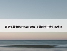 索尼多款大作Steam促销 《最后生还者》新史低