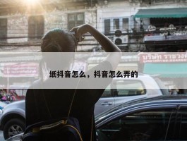 纸抖音怎么，抖音怎么弄的