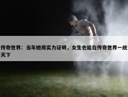 传奇世界：当年她用实力证明，女生也能在传奇世界一统天下