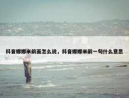 抖音娜娜米前面怎么说，抖音娜娜米前一句什么意思