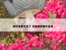 刷抖音刷不出了 抖音刷到刷不出来