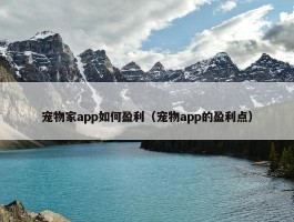 宠物家app如何盈利（宠物app的盈利点）