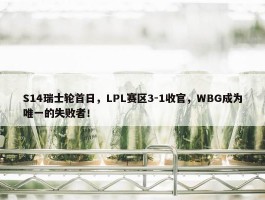 S14瑞士轮首日，LPL赛区3-1收官，WBG成为唯一的失败者！