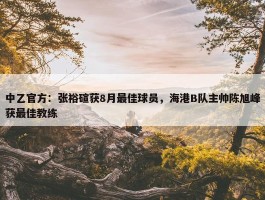 中乙官方：张裕碹获8月最佳球员，海港B队主帅陈旭峰获最佳教练