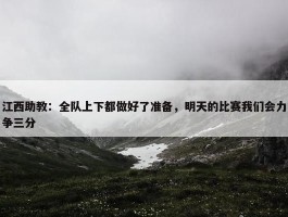 江西助教：全队上下都做好了准备，明天的比赛我们会力争三分