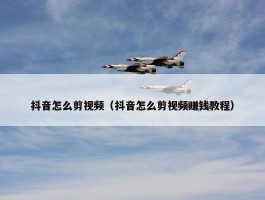 抖音怎么剪视频（抖音怎么剪视频赚钱教程）