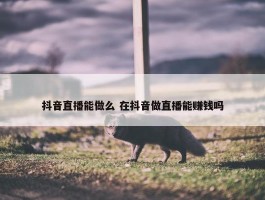 抖音直播能做么 在抖音做直播能赚钱吗