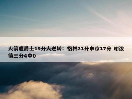 火箭遭爵士19分大逆转：格林21分申京17分 谢泼德三分4中0