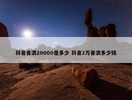 抖音音浪20000是多少 抖音2万音浪多少钱