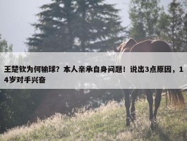 王楚钦为何输球？本人亲承自身问题！说出3点原因，14岁对手兴奋